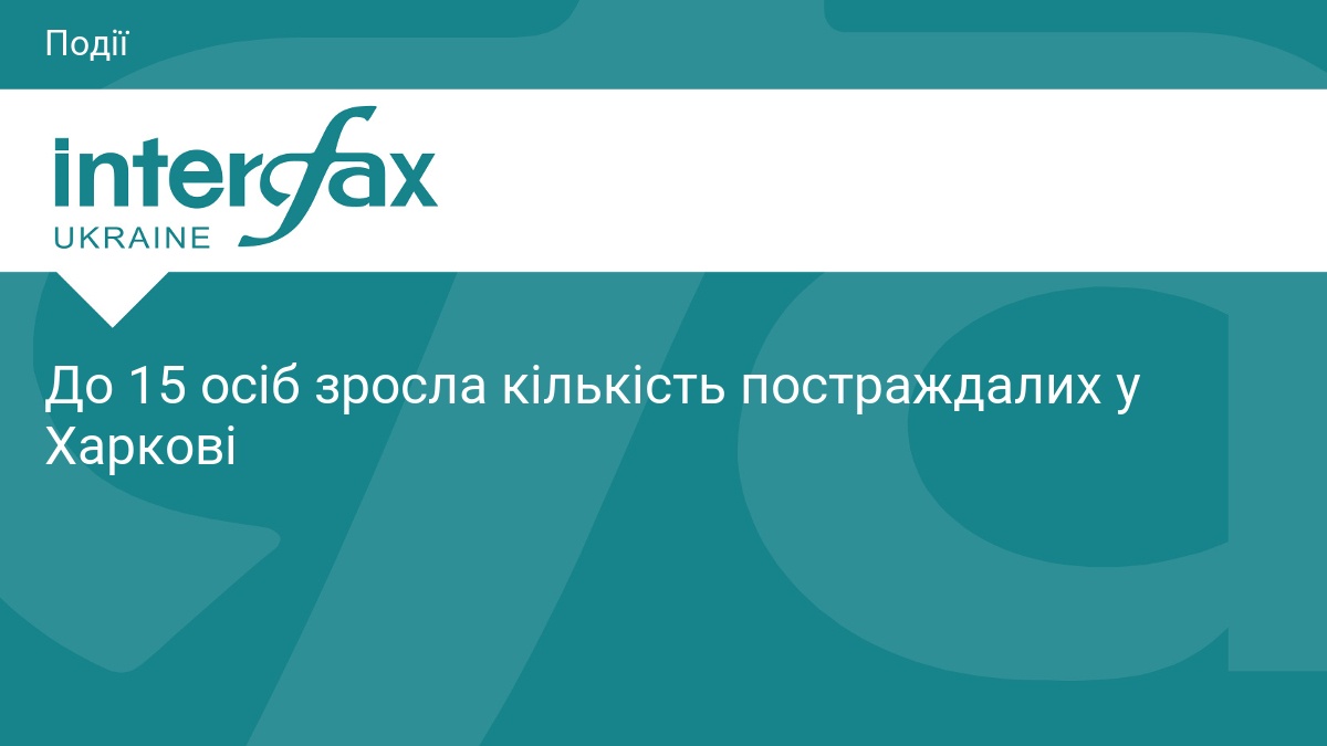 До 15 осіб зросла кількість постраждалих у Харкові